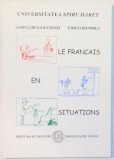 LE FRANCAIS EN SITUATIONS , MANUAL DE LIMBA FRANCEZA de SABINA DRAGOI-FAINISI , EMILIA BONDREA , 2007