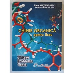CHIMIE ORGANICA PENTRU LICEU , SINTEZE , PROBLEME , TESTE de ELENA ALEXANDRESCU si DOINA DANCIULESCU , 2009