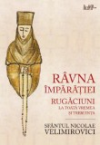 Ravna Imparatiei. Rugaciuni La Toata Vremea Si Trebuinta, Nicolae Velimirovici - Editura Predania