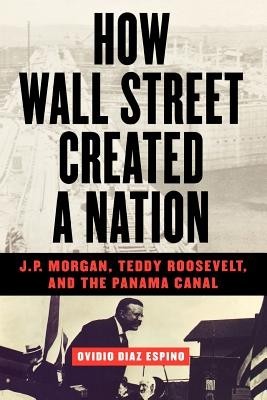 How Wall Street Created a Nation: J.P. Morgan, Teddy Roosevelt, and the Panama Canal foto