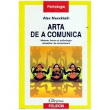 Alex Mucchielli - Arta de a comunica - Metode, forme si psihologia situatiilor de comunicare - 108818