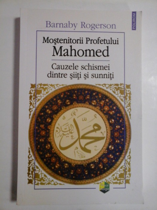 Mostenitorii Profetului MAHOMED * Cauzele schismei dintre siiti si suniti - Barnaby Rogerson -