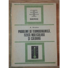 PROBLEME DE TERMODINAMICA, FIZICA MOLECULARA SI CALDURA de A. HRISTEV , 1988