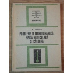 PROBLEME DE TERMODINAMICA, FIZICA MOLECULARA SI CALDURA de A. HRISTEV , 1988