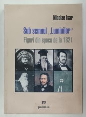 SUB SEMNUL &#039; LUMINILOR &#039; , FIGURI DIN EPOCA DE LA 1821 de NICOLAE ISAR , 2006 , DEDICATIE * , PREZINTA HALOURI DE APA *