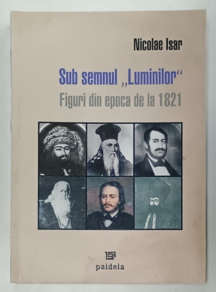 SUB SEMNUL &#039; LUMINILOR &#039; , FIGURI DIN EPOCA DE LA 1821 de NICOLAE ISAR , 2006 , DEDICATIE * , PREZINTA HALOURI DE APA *