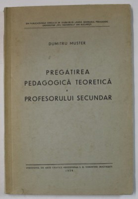PREGATIREA PEDAGOGICA TEORETICA A PROFESORULUI SECUNDAR de DUMITRU MUSTER , 1938 foto