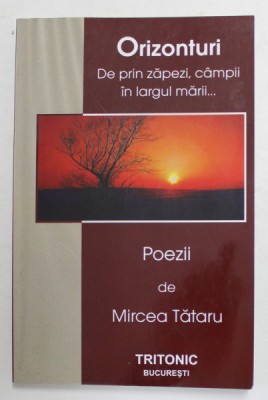 ORIZONTURI - DE PRIN ZAPEZI , CAMPII , IN LARGUL MARII - POEZII de MIRCEA TATARU , 2008 , DEDICATIE * foto