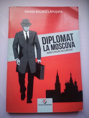 Diplomat la Moscova - Marturisiri incomode I - Savian Bulacu-Lapusata foto