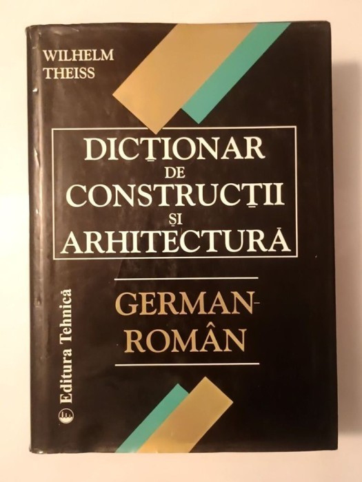 Wilhelm Theiss - Dicționar de construcții și arhitectură german-rom&acirc;n (1999; 1159 p.) (vezi descriere)
