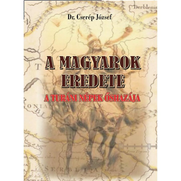 A magyarok eredete - A tur&aacute;ni n&eacute;pek őshaz&aacute;ja - Dr. Cser&eacute;p J&oacute;zsef
