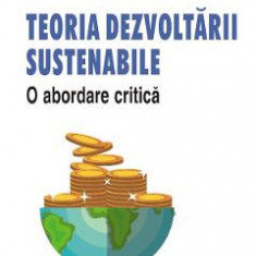 Teoria dezvoltarii sustenabile. O abordare critica - Ion Pohoata, Delia Elena Diaconasu, Vladimir Mihai Crupenschi