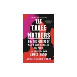 The Three Mothers: How the Mothers of Martin Luther King, Jr., Malcolm X, and James Baldwin Shaped a Nation