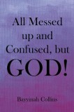 All Messed up and Confused, but God!