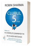 Clubul 5 A.M. - Paperback brosat - Robin Sharma - Act și Politon