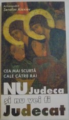NU JUDECA SI NU VEI FI JUDECAT, CEA MAI SCURTA CALE CATRE RAI de ARHIMANDRIT SERAFIM ALEXIEV, 2007 foto