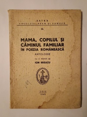 Mama, copilul și căminul familiar &amp;icirc;n poezia rom&amp;acirc;nească: antologie cu o prefață de Ion Breazu (1943) foto