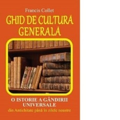 Ghid de cultura generala - O istorie a gandirii universale din Antichitate pana in zilele noastre - Francis Collet