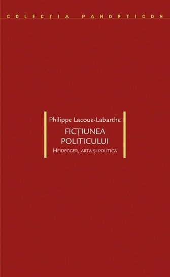 Ficţiunea politicului. Heidegger, arta şi politica - Philippe Lacoue-Labarthe