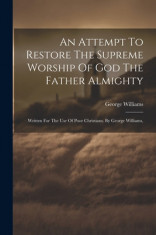 An Attempt To Restore The Supreme Worship Of God The Father Almighty: Written For The Use Of Poor Christians. By George Williams, foto