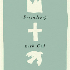 Friendship with God: A Path to Deeper Fellowship with the Father, Son, and Spirit