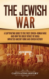 The Jewish War: A Captivating Guide to the First Jewish-Roman War and How the Great Revolt of Judea Impacted Ancient Rome and Jewish H