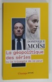 LA GEOPOLITIQUE DES SERIES OU LE TRIOMPHE DE LA PEUR par DOMINIQUE MOISI , 2017