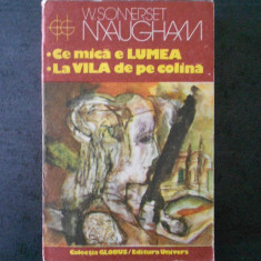 W. SOMERSET MAUGHAM - CE MICA E LUMEA * LA VILA DE PE COLINA