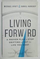 LIVING FORWARD , A PROVEN PLAN TO STOP DRIFTING AND GET THE LIFE TOU WANT by MICHAEL HYATT and DANIEL HARKAVY , 2016