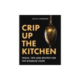 Crip Up the Kitchen: Realistic Tips, Tricks, and Recipes for the Disabled Kitchen