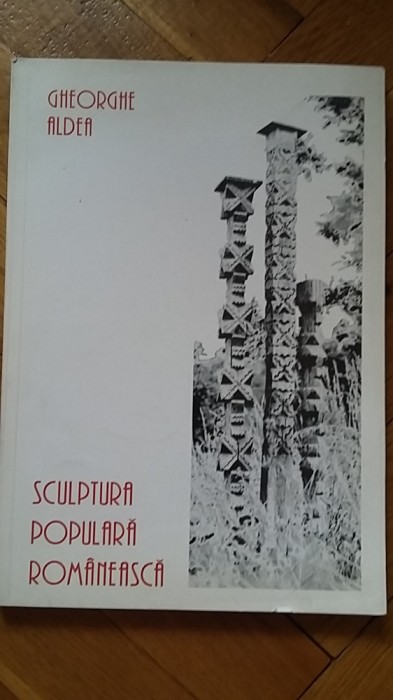 Gheorghe Aldea - Sculptura Populara Romaneasca (1996) arta taraneasca in lemn si piatra mituri motive simboluri etnice romanesti satul romanesc RARA