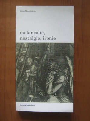 Jean Starobinski - Melancolie, nostalgie, ironie melancolia anatomia melancoliei foto