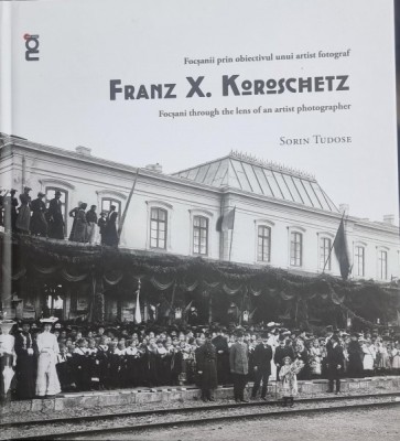 Focsanii prin obiectivul unui artist fotograf/Focsani through the lens of an artist photographer Franz X. Koroschetz - Sorin Tudose (cu dedicatia auto foto