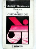 FANTOMA LUI GHEORGHIU DEJ - VLADIMIR TISMANEANU