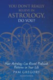 You Don&#039;t Really Believe in Astrology, Do You?: How Astrology Can Reveal Profound Patterns in Your Life