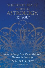You Don&#039;t Really Believe in Astrology, Do You?: How Astrology Can Reveal Profound Patterns in Your Life