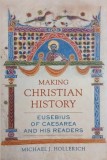 Making Christian History. Eusebius of Caesarea and His Readers - Michael J. Hollerich