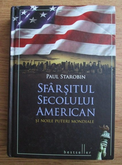 Paul Starobin - Sfarsitul secolului american si noile puteri mondiale