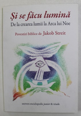 SI SE FACU LUMINA - DE LA CREAREA LUMII LA ARCA LUI NOE , POVESTIRI BIBLICE de JAKOB STREIT , 2014 foto