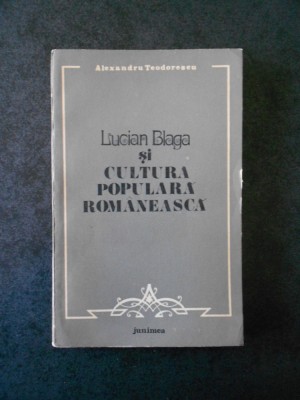 ALEXANDRU TEODORESCU - LUCIAN BLAGA SI CULTURA POPULARA ROMANEASCA foto