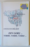 DIN GORJ ... VORBE , VORBE , VORBE ... de CONSTANTIN BALAET , 2006 *DEDICATIE
