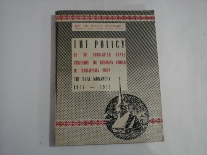 THE POLICY OF THE HUNGARIAN STATE CONCERNING THE ROMANIAN CHURCH IN TRANSYLVANIA UNDER THE DUAL MONARCHY 1867 - 1918 - REV. DR. MIRCEA PACURARI