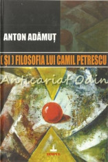 (Si) Filosofia Lui Camil Petrescu - Anton Adamut - Tiraj: 300 Exemplare foto