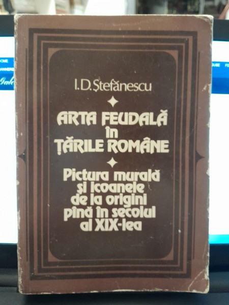 Arta feudala in Tarile Romane, pictura murala si icoanele de la origini pana in secolul al XIX-lea - I.D. Stefanescu