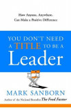 You Don&#039;t Need a Title to Be a Leader - Mark Sanborn