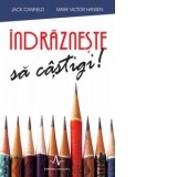 Indrazneste sa castigi! - Mark Victor Hansen, Jack Canfield