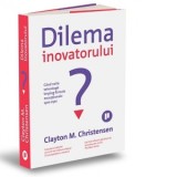 Dilema inovatorului. Cand noile tehnologii imping firmele exceptionale spre esec - CLAYTON M. CHRISTENSEN, Smaranda Nistor
