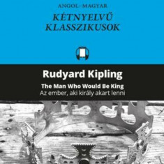 AZ EMBER, AKI KIRÁLY AKART LENNI - Rudyard Kipling