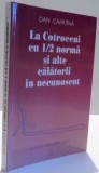 LA COTROCENI CU 1/2 NORMA SI ALTE CALATORII IN NECUNOSCUT de DAN CAPATINA , 2002 *DEDICATIE
