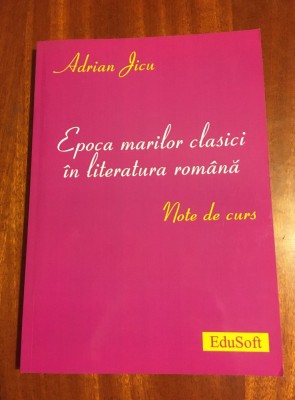 Adrian Jicu - Epoca marilor clasici &amp;icirc;n literatura rom&amp;acirc;nă (2007, cu autograf!) foto